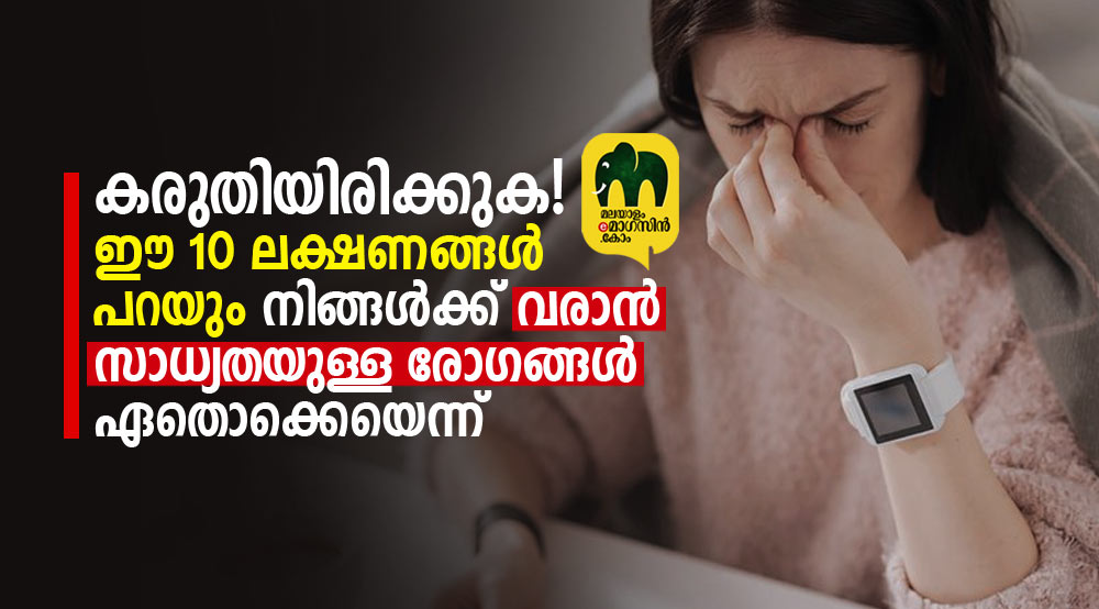 കരുതിയിരിക്കുക! ഈ 10 ലക്ഷണങ്ങൾ പറയും നിങ്ങൾക്ക്‌ വരാൻ സാധ്യതയുള്ള രോഗങ്ങൾ ഏതൊക്കെയെന്ന്‌