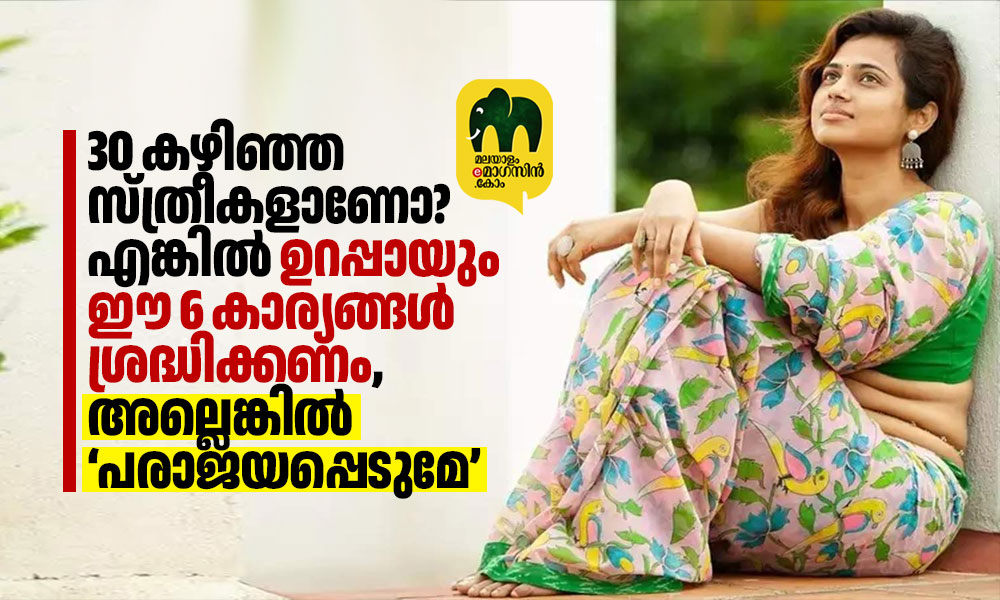 30 കഴിഞ്ഞ സ്ത്രീകളാണോ? എങ്കിൽ ഉറപ്പായും ഈ 6 കാര്യങ്ങൾ ശ്രദ്ധിക്കണം, അല്ലെങ്കിൽ ‘പരാജയപ്പെടുമേ’